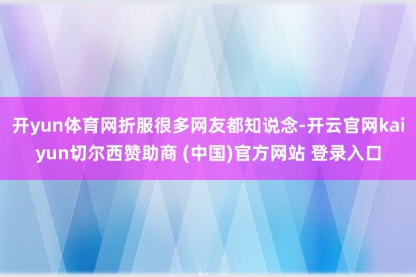 开yun体育网折服很多网友都知说念-开云官网kaiyun切尔西赞助商 (中国)官方网站 登录入口